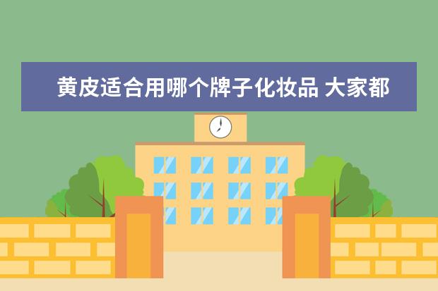 黄皮适合用哪个牌子化妆品 大家都是在用什么牌子的彩妆呢?