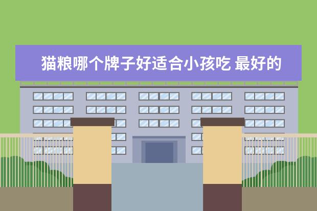 猫粮哪个牌子好适合小孩吃 最好的猫粮是什么牌子?