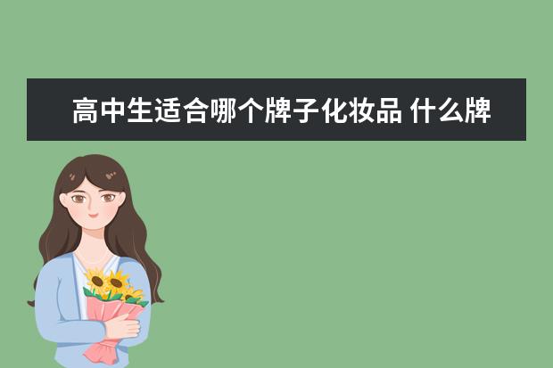 高中生适合哪个牌子化妆品 什么牌子的化妆品适合高中生用