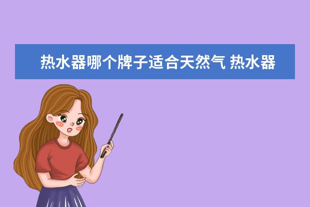 热水器哪个牌子适合天然气 热水器天然气哪个牌子好
