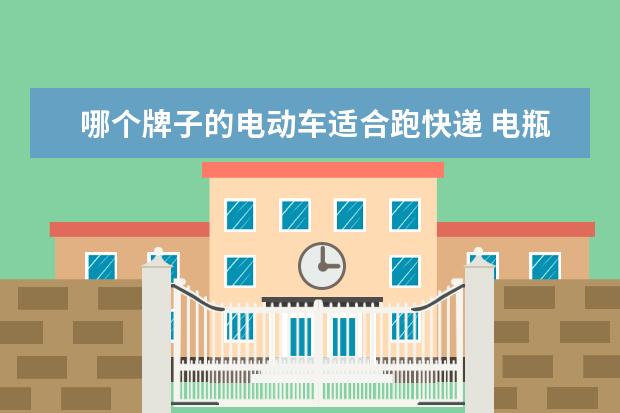 哪个牌子的电动车适合跑快递 电瓶车寄物流寄什么快递划算