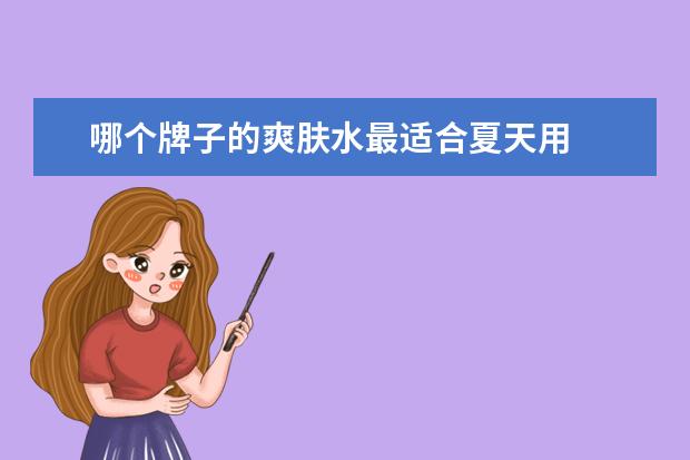 哪个牌子的爽肤水最适合夏天用 
  爽肤水哪个牌子补水保湿效果好1