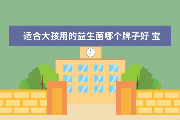 适合大孩用的益生菌哪个牌子好 宝宝益生菌哪个牌子好