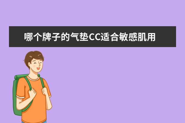 哪个牌子的气垫CC适合敏感肌用 有谁用过气垫cc,觉得哪个牌子的好用!
