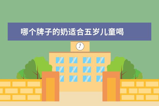 哪个牌子的奶适合五岁儿童喝 
  孩子喝什么牛奶好?