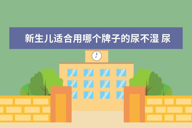 新生儿适合用哪个牌子的尿不湿 尿不湿哪个牌子好?