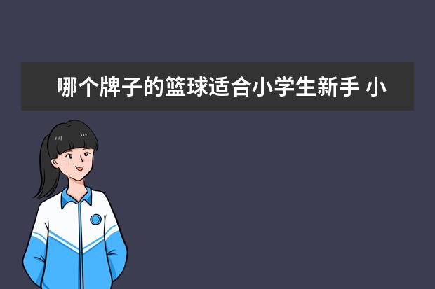 哪个牌子的篮球适合小学生新手 小学生篮球买几号的好,小学生篮球几号为标准 - 百度...