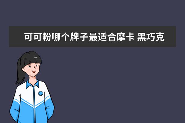 可可粉哪个牌子最适合摩卡 黑巧克力哪个牌子比较好吃?