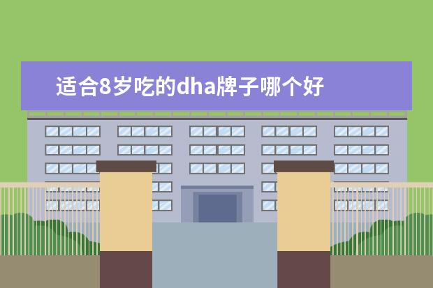 适合8岁吃的dha牌子哪个好 
  婴儿需要补dha吗