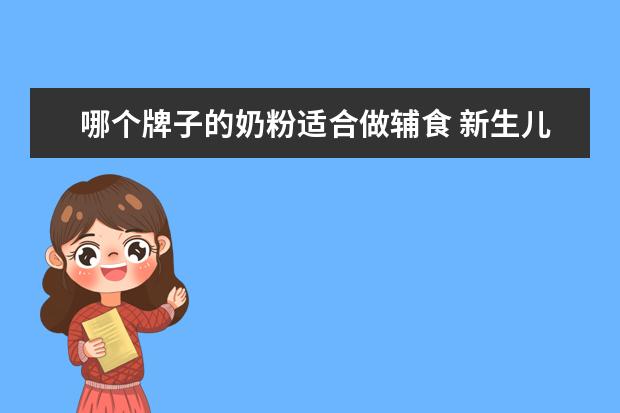 哪个牌子的奶粉适合做辅食 新生儿吃什么牌子的奶粉好