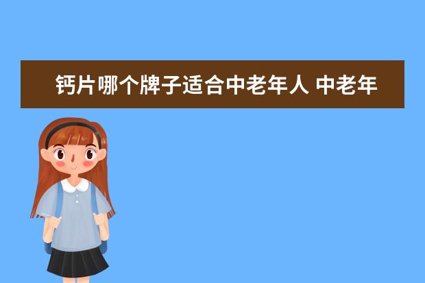 钙片哪个牌子适合中老年人 中老年补钙哪个牌子的钙比较好