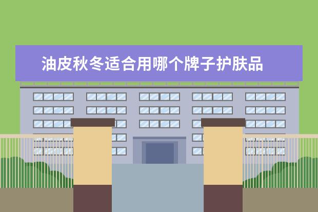油皮秋冬适合用哪个牌子护肤品 
  3.SK-Ⅱ神仙水