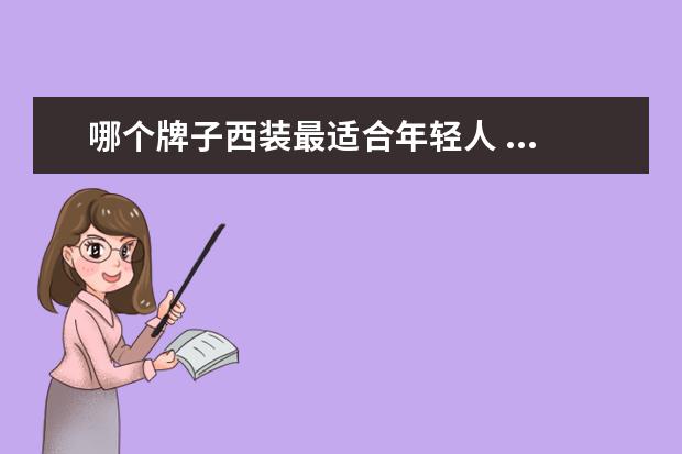 哪个牌子西装最适合年轻人 ...没有年轻化一点的,真的很需要适合年轻人穿的西装...
