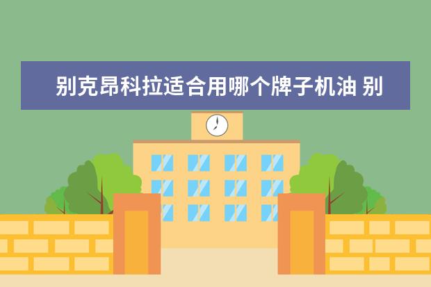 别克昂科拉适合用哪个牌子机油 别克昂科拉用什么型号机油