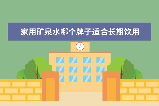 家用矿泉水哪个牌子适合长期饮用 哪个牌子矿泉水适合长期饮用