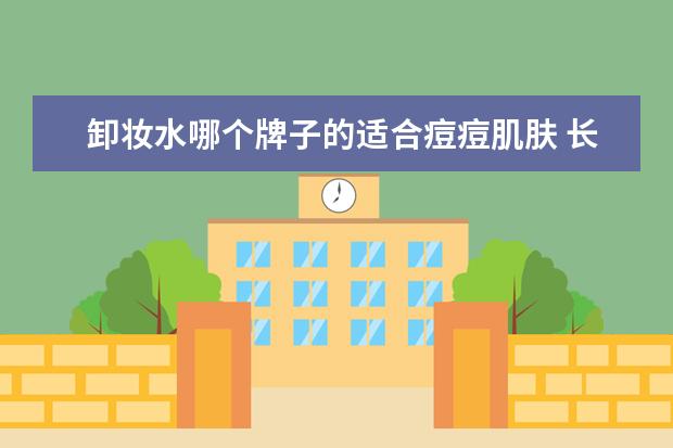 卸妆水哪个牌子的适合痘痘肌肤 长痘痘用什么卸妆水还是卸妆油