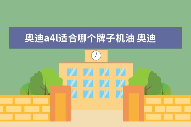 奥迪a4l适合哪个牌子机油 奥迪a4l应该用什么机油