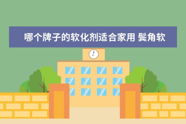 哪个牌子的软化剂适合家用 鬓角软化剂哪个牌子好