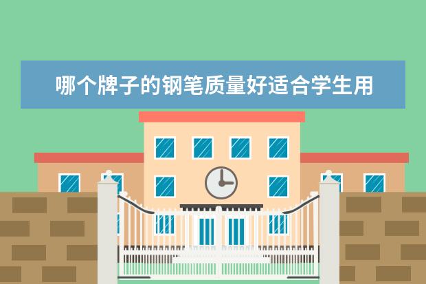 哪个牌子的钢笔质量好适合学生用 什么品牌钢笔比较适合学生用呀?