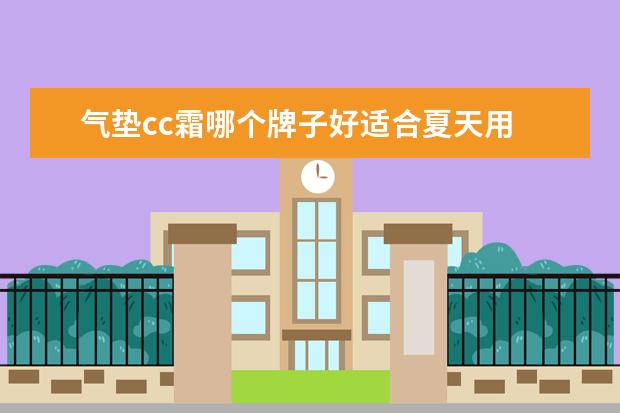 气垫cc霜哪个牌子好适合夏天用 什么牌子的气垫cc霜好用?