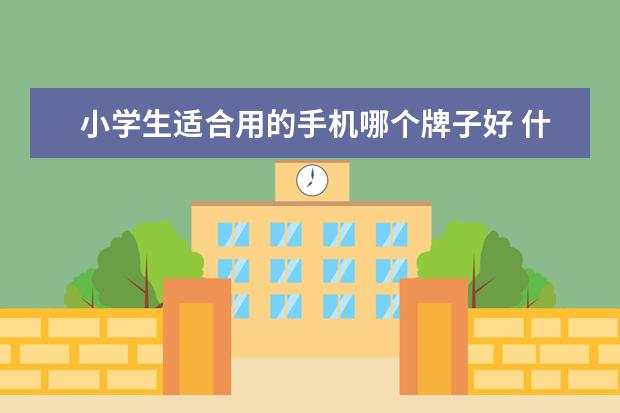 小学生适合用的手机哪个牌子好 什么手机适合小学生用