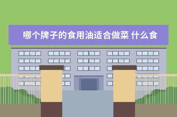 哪个牌子的食用油适合做菜 什么食用油炒菜最香?