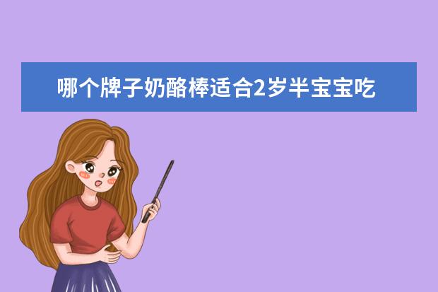 哪个牌子奶酪棒适合2岁半宝宝吃 奶酪棒2岁宝宝能吃吗?