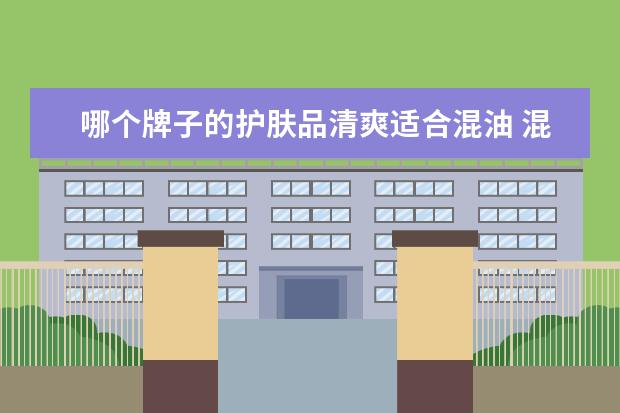 哪个牌子的护肤品清爽适合混油 混油皮肤适合用什么护肤品