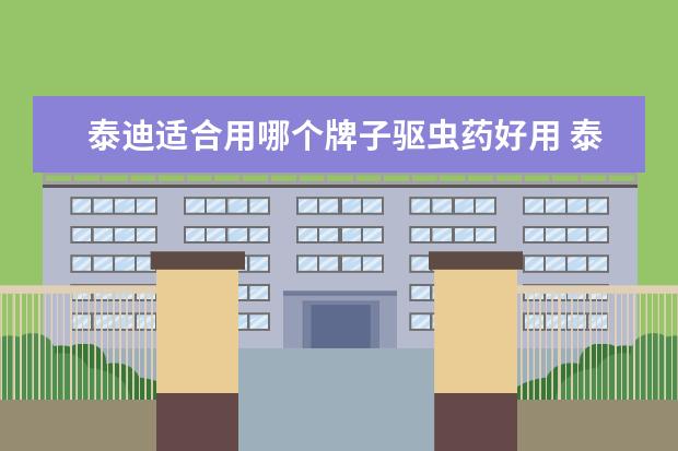 泰迪适合用哪个牌子驱虫药好用 泰迪适合用哪个牌子驱虫药(泰迪狗驱虫用什么牌子的...