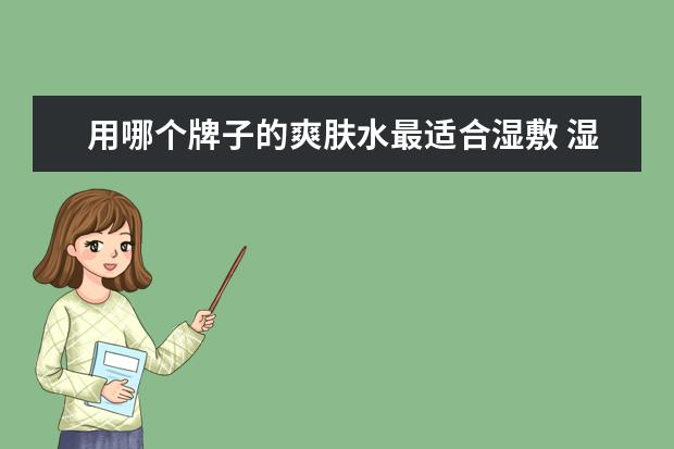 用哪个牌子的爽肤水最适合湿敷 湿敷是用爽肤水还是用什么水?