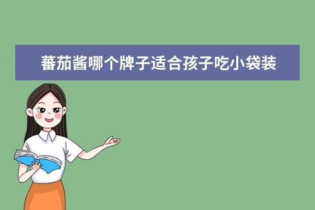 蕃茄酱哪个牌子适合孩子吃小袋装 蕃茄酱一级好还是优级好