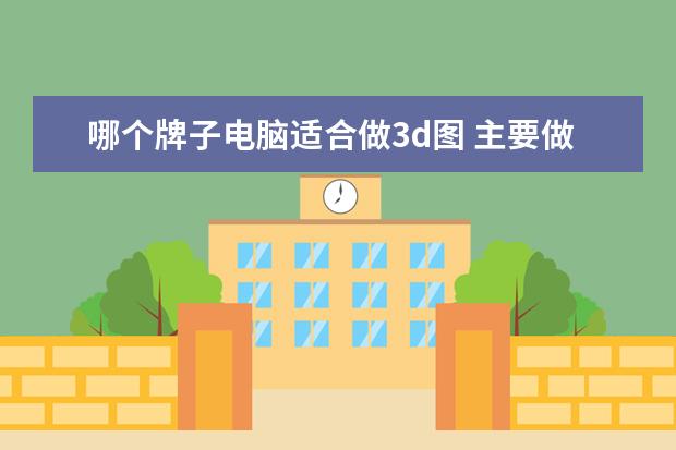 哪个牌子电脑适合做3d图 主要做3D效果图的电脑配置有哪些?