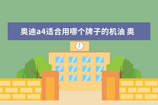 奥迪a4适合用哪个牌子的机油 奥迪A4L用什么品牌机油