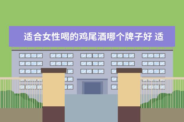 适合女性喝的鸡尾酒哪个牌子好 适合女生喝的鸡尾酒有哪些。。。最好能在详细介绍下...