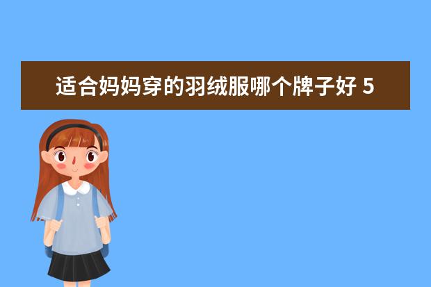 适合妈妈穿的羽绒服哪个牌子好 50岁妈妈,羽绒服还穿黑色?多穿这3种颜色,减龄又显气...