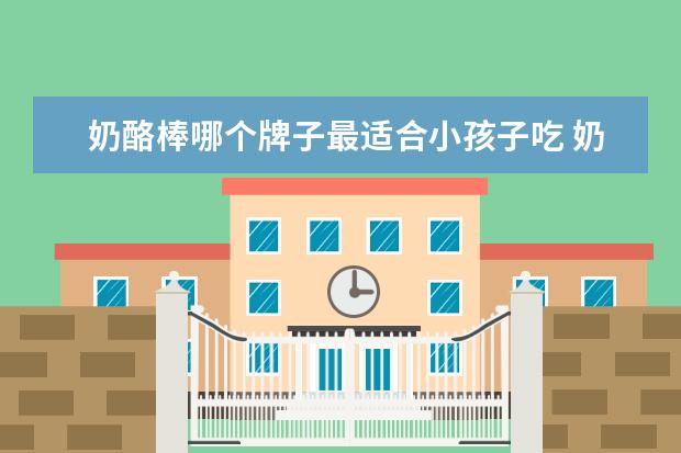 奶酪棒哪个牌子最适合小孩子吃 奶酪棒哪个牌子好