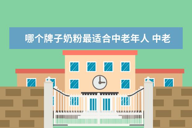 哪个牌子奶粉最适合中老年人 中老年奶粉哪个牌子好?求推荐
