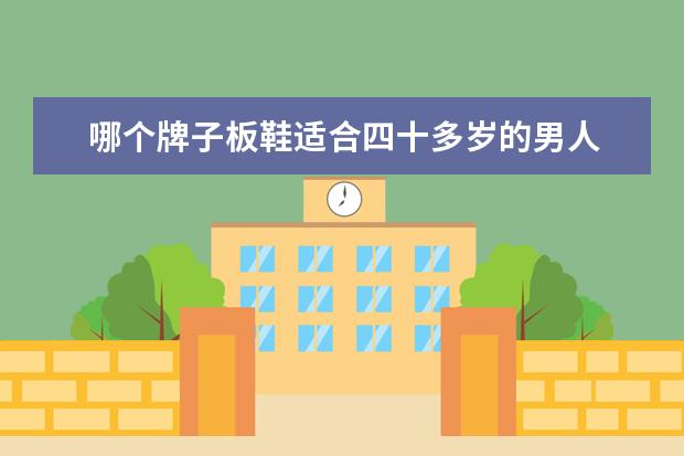 哪个牌子板鞋适合四十多岁的男人 40岁穿板鞋好看吗