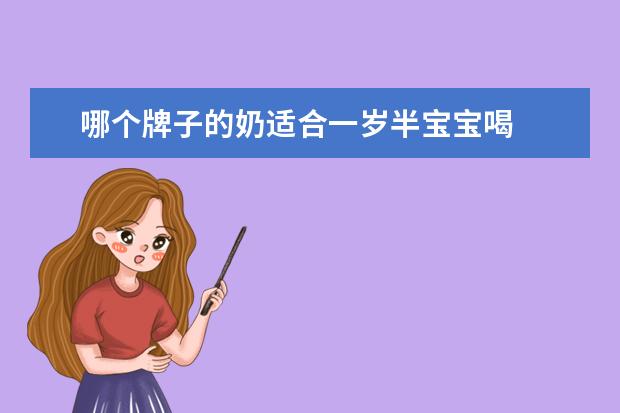 哪个牌子的奶适合一岁半宝宝喝 
  宝宝喝配方奶粉有讲究