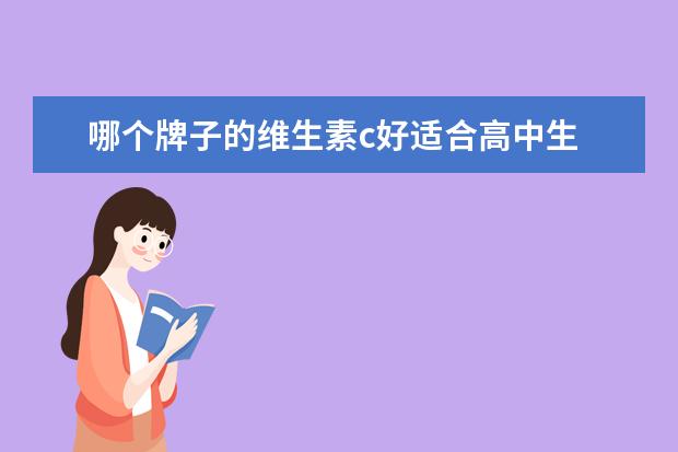 哪个牌子的维生素c好适合高中生 16岁可以吃什么牌子的维生素C好呢?