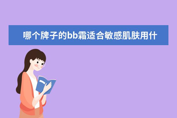哪个牌子的bb霜适合敏感肌肤用什么护肤品 严重敏感肌肤,应该使用什么牌子的BB霜和水? - 百度...