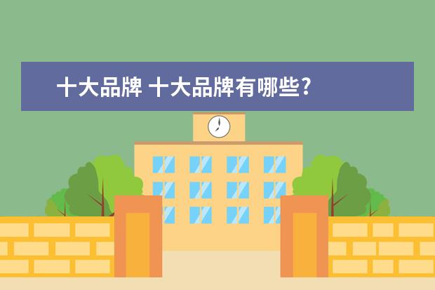 十大品牌 十大品牌有哪些?