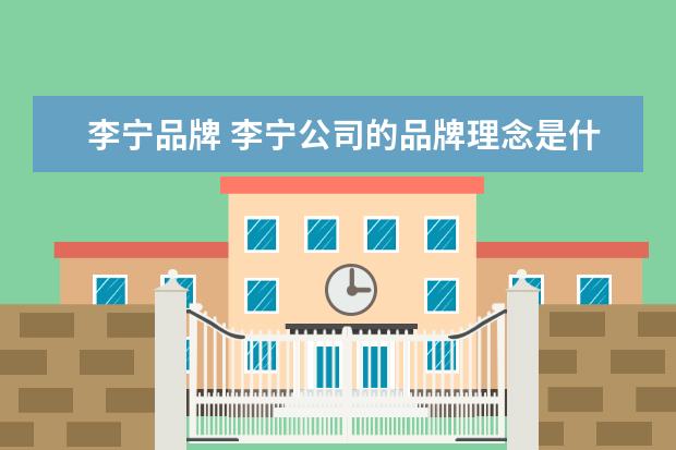 李宁品牌 李宁公司的品牌理念是什么?