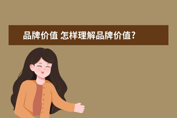 品牌价值 怎样理解品牌价值?