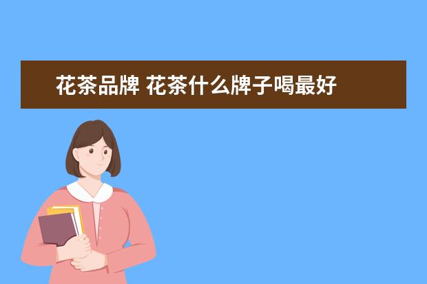 花茶品牌 花茶什么牌子喝最好