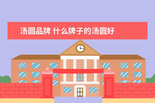 汤圆品牌 什么牌子的汤圆好