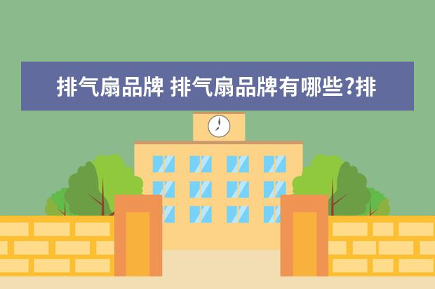 排气扇品牌 排气扇品牌有哪些?排气扇十大品牌