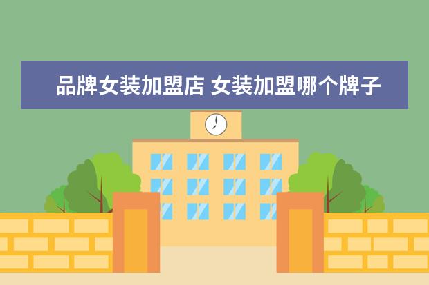 品牌女装加盟店 女装加盟哪个牌子好?十大最流行女装加盟店! - 百度...
