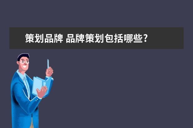 策划品牌 品牌策划包括哪些?