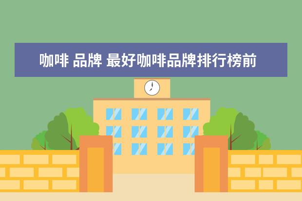 咖啡 品牌 最好咖啡品牌排行榜前十名